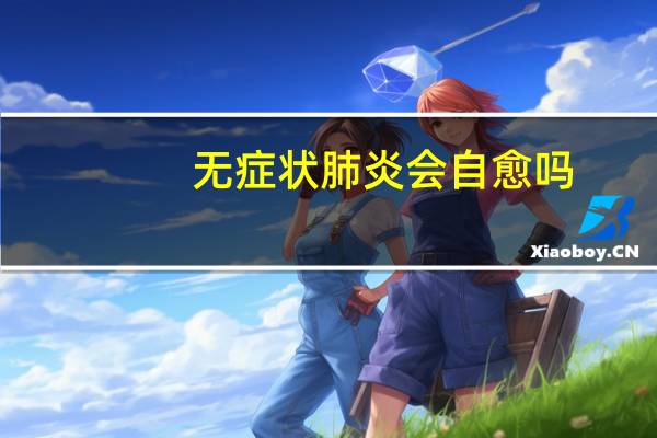 无症状肺炎会自愈吗（内疮的症状会自愈吗）