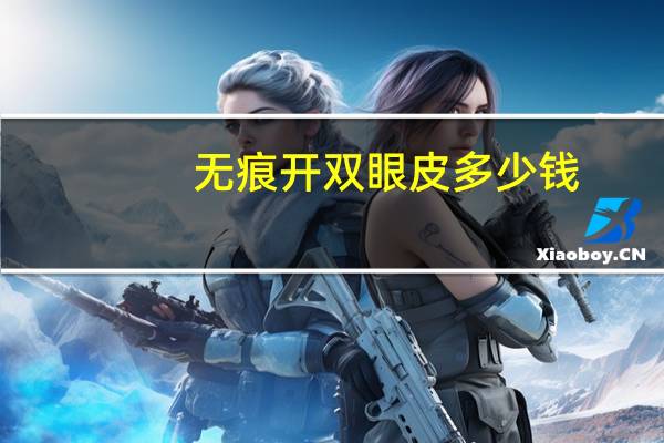 无痕开双眼皮多少钱？无痕双眼皮手术价格多少