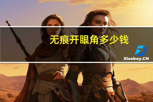 无痕开眼角多少钱，眼部整形费用多少啊