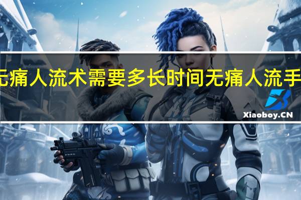 无痛人流术需要多长时间 无痛人流手术过程