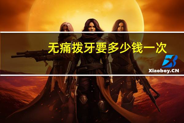 无痛拨牙要多少钱一次,无痛拔牙多少钱一颗