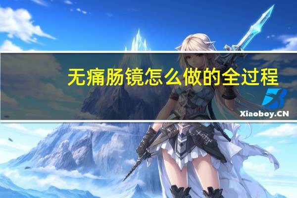 无痛肠镜怎么做的全过程（无痛肠镜怎么做的）