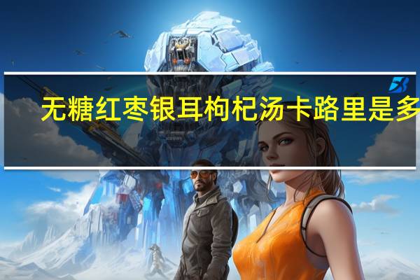 无糖红枣银耳枸杞汤卡路里是多少