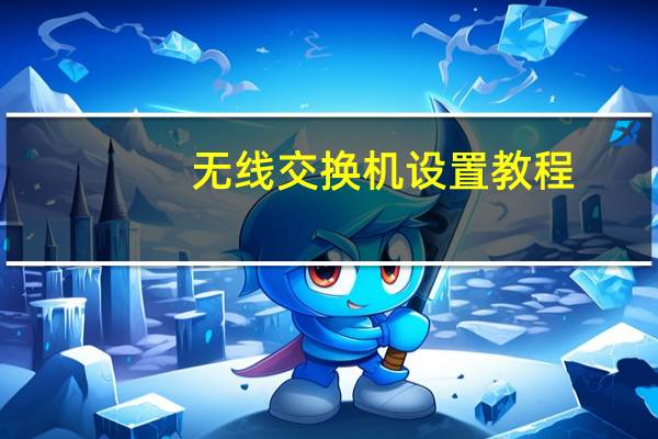 无线交换机设置教程（无线交换机）