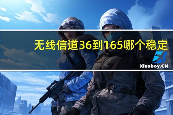 无线信道36到165哪个稳定