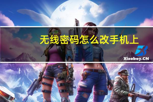 无线密码怎么改手机上（无线密码怎么改）