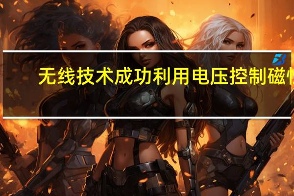 无线技术成功利用电压控制磁性