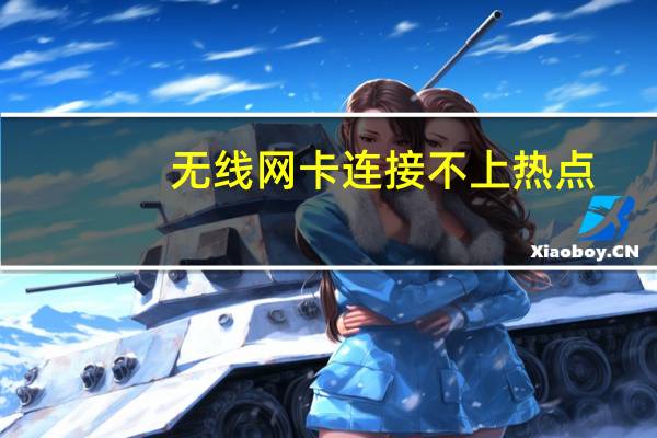 无线网卡连接不上热点（无线网卡连接不上）