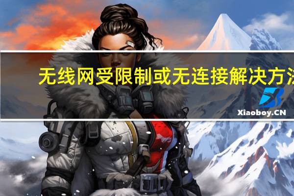 无线网受限制或无连接解决方法（受限制或无连接解决方法）