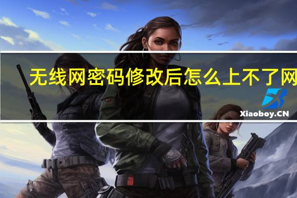 无线网密码修改后怎么上不了网了（无线网密码修改）