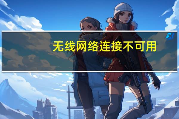 无线网络连接不可用(无线网络连接)