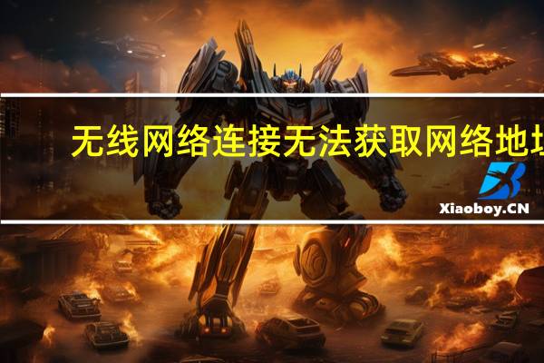 无线网络连接无法获取网络地址（无法获取网络地址）