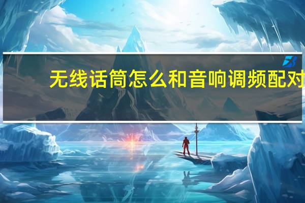 无线话筒怎么和音响调频配对（无线话筒怎么调频配对音响）