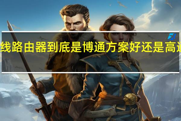 无线路由器到底是博通方案好还是高通方案好