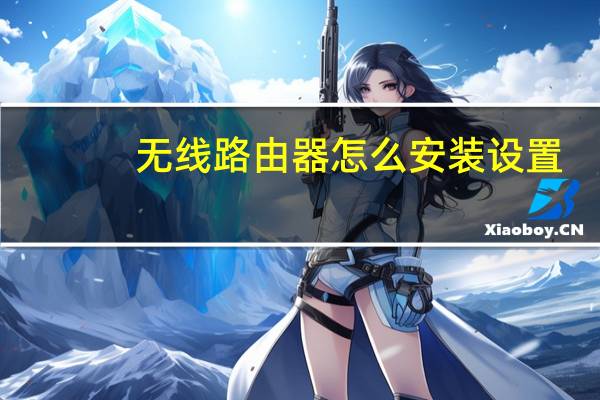 无线路由器怎么安装设置（无线路由器怎么改密码）
