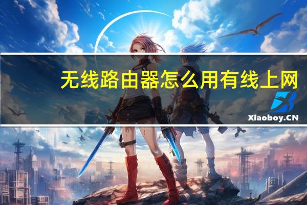 无线路由器怎么用有线上网（无线路由器怎么用）