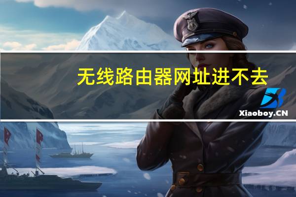 无线路由器网址进不去(无线路由器网址)