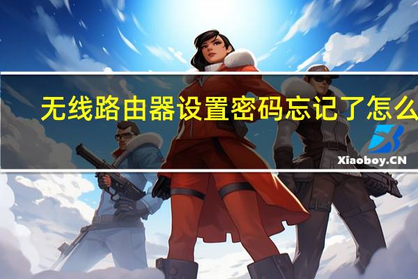 无线路由器设置密码忘记了怎么办（无线路由器设置密码）