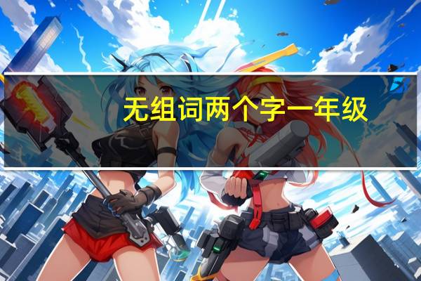 无组词两个字一年级（无组词两个字）