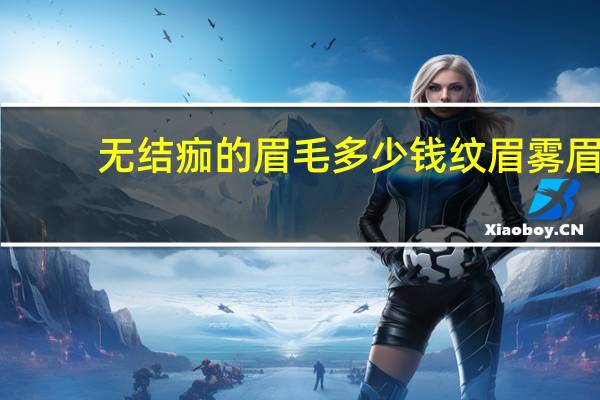 无结痂的眉毛多少钱 纹眉雾眉大约多少钱