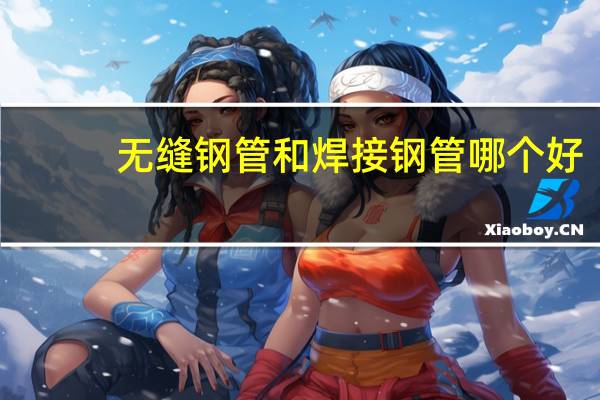 无缝钢管和焊接钢管哪个好（无缝钢管和焊接钢管的区别）