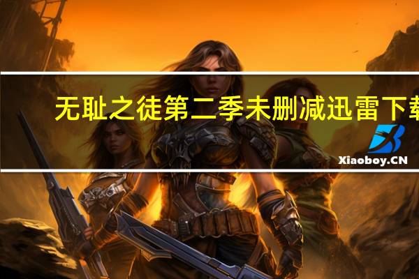 无耻之徒第二季未删减迅雷下载（无耻之徒第二季未删减迅雷下载）