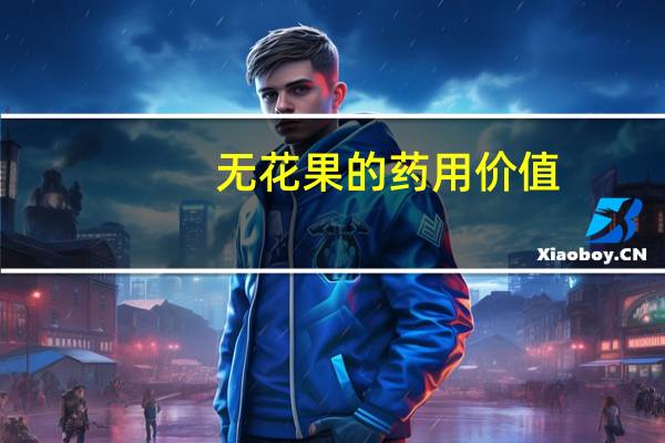 无花果的药用价值：开胃助消、预防肿瘤