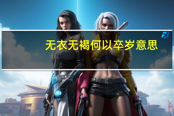 无衣无褐何以卒岁意思（无衣无裤美女）