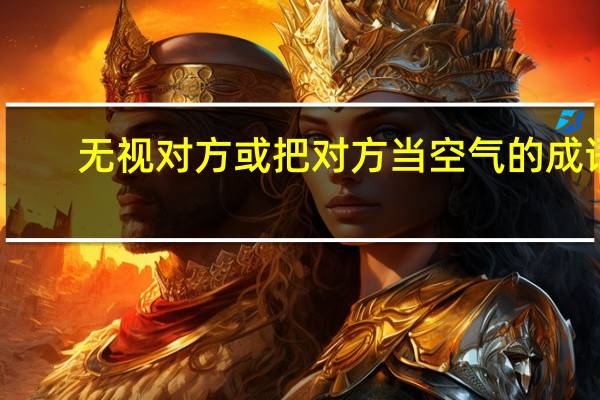 无视对方或把对方当空气的成语