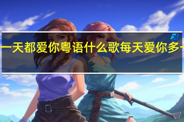 无论哪一天都爱你粤语什么歌 每天爱你多一些粤语歌词