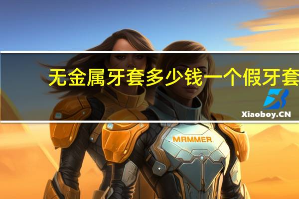 无金属牙套多少钱一个 假牙套多少钱