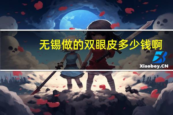 无锡做的双眼皮多少钱啊(无锡做双眼皮医院哪家最好最便宜)