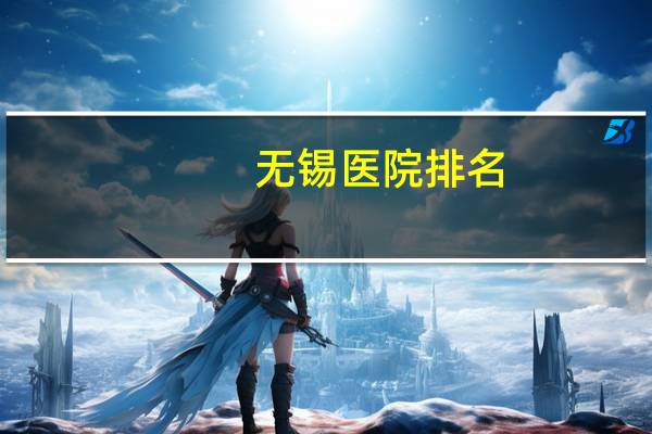 无锡医院排名，无锡的医院有哪些