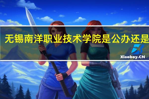 无锡南洋职业技术学院是公办还是民办
