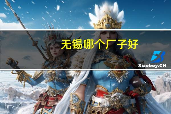 无锡哪个厂子好