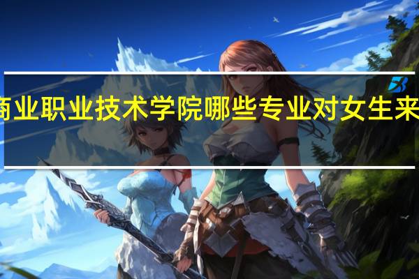 无锡商业职业技术学院哪些专业对女生来说比较适合