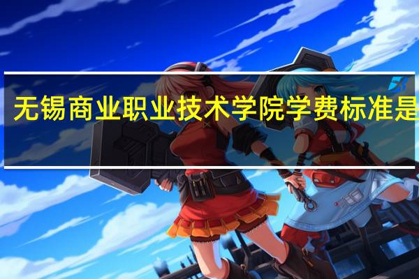 无锡商业职业技术学院学费标准是多少
