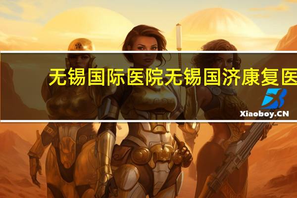 无锡国际医院 无锡国济康复医院什么级别