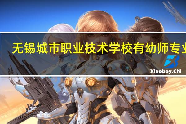 无锡城市职业技术学校有幼师专业吗