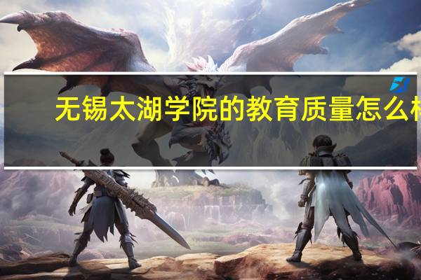 无锡太湖学院的教育质量怎么样