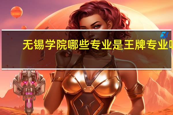 无锡学院哪些专业是王牌专业呢