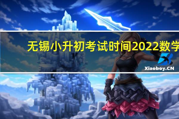 无锡小升初考试时间2022 数学（无锡小升初考试时间）