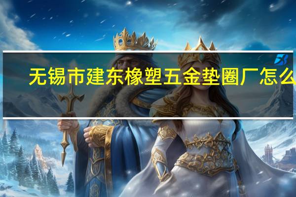 无锡市建东橡塑五金垫圈厂怎么样