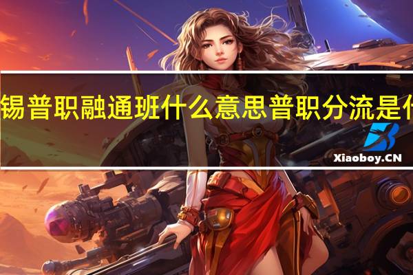 无锡普职融通班什么意思 普职分流是什么意思
