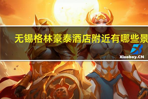 无锡格林豪泰酒店附近有哪些景点