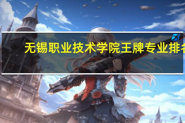 无锡职业技术学院王牌专业排名