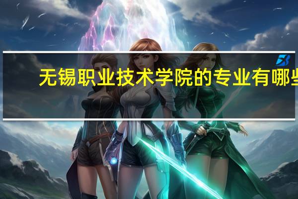 无锡职业技术学院的专业有哪些
