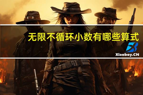 无限不循环小数有哪些算式（无限不循环小数有哪些）
