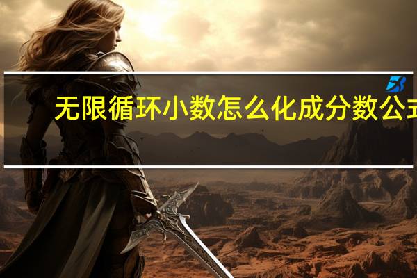 无限循环小数怎么化成分数公式(无限循环小数怎么化成分数)