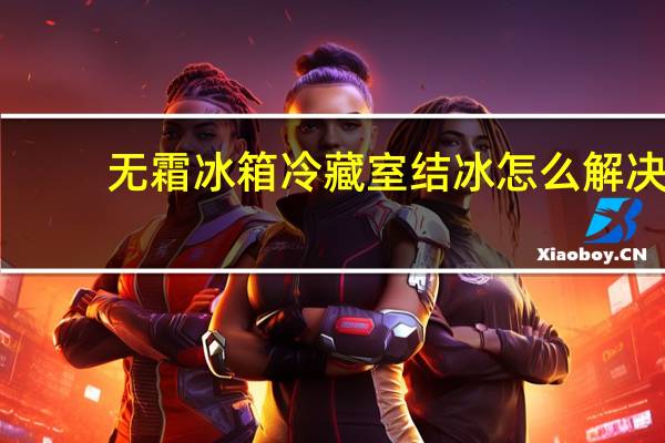 无霜冰箱冷藏室结冰怎么解决(无霜冰箱)